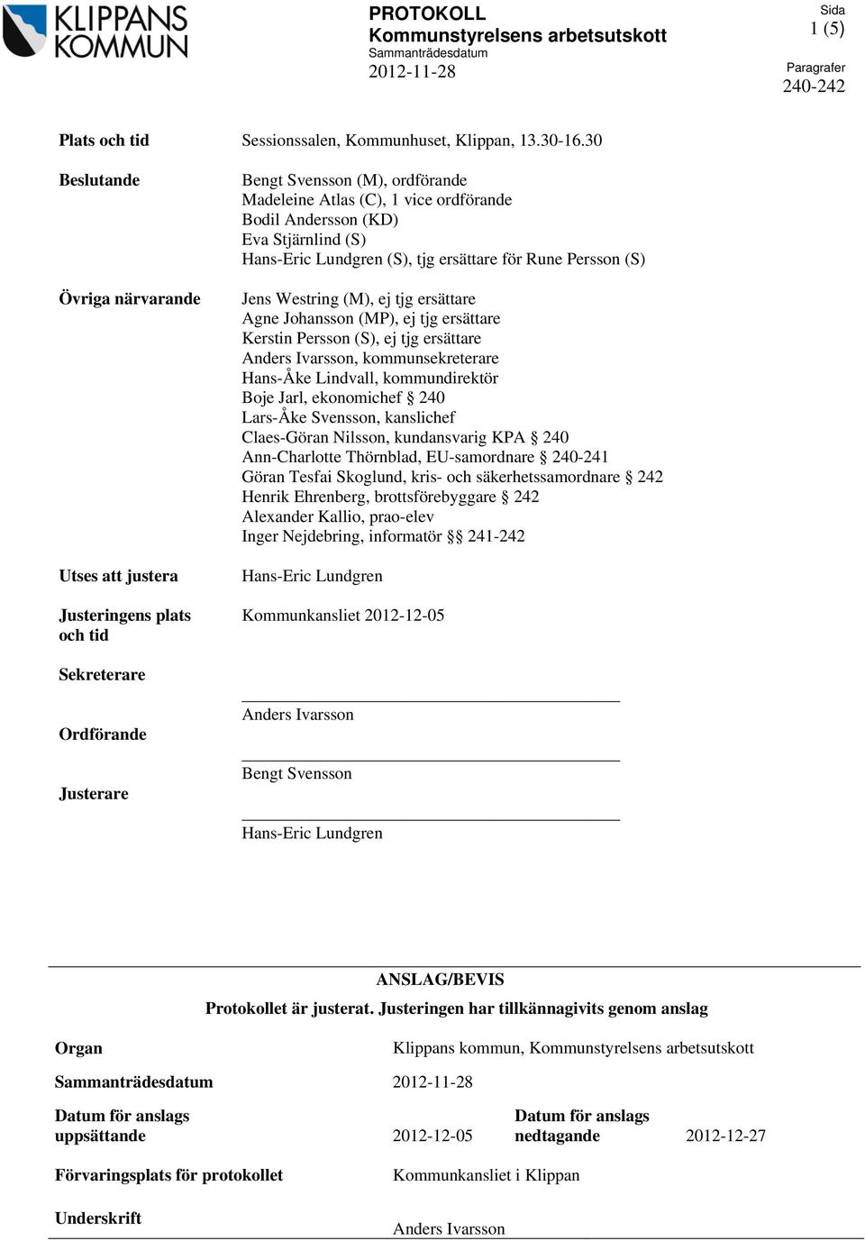(KD) Eva Stjärnlind (S) Hans-Eric Lundgren (S), tjg ersättare för Rune Persson (S) Jens Westring (M), ej tjg ersättare Agne Johansson (MP), ej tjg ersättare Kerstin Persson (S), ej tjg ersättare
