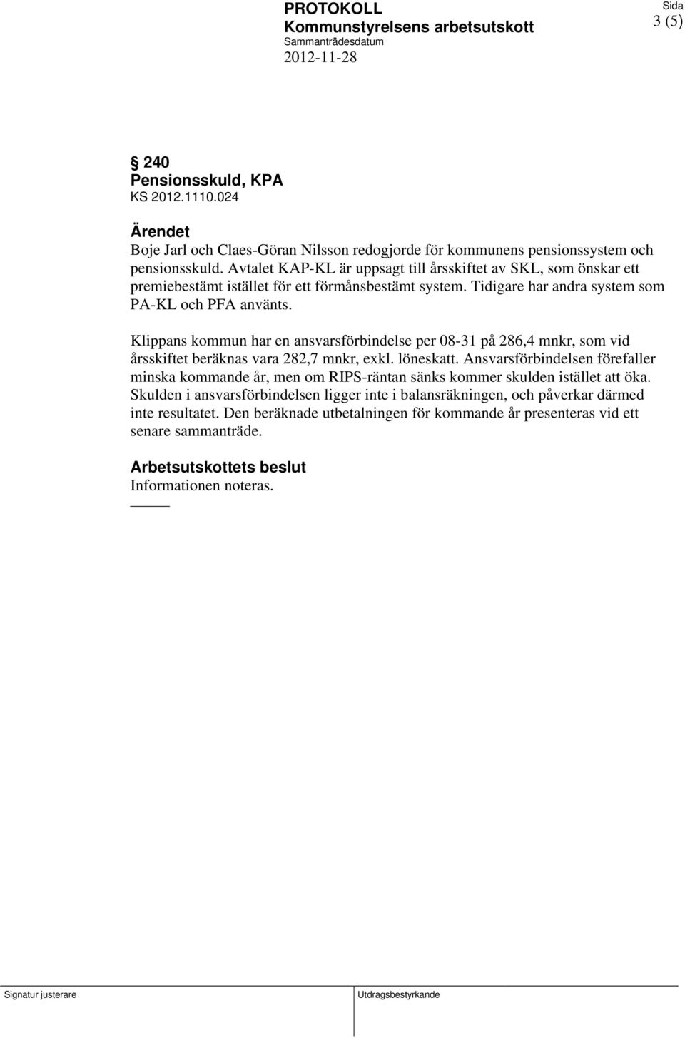 Klippans kommun har en ansvarsförbindelse per 08-31 på 286,4 mnkr, som vid årsskiftet beräknas vara 282,7 mnkr, exkl. löneskatt.