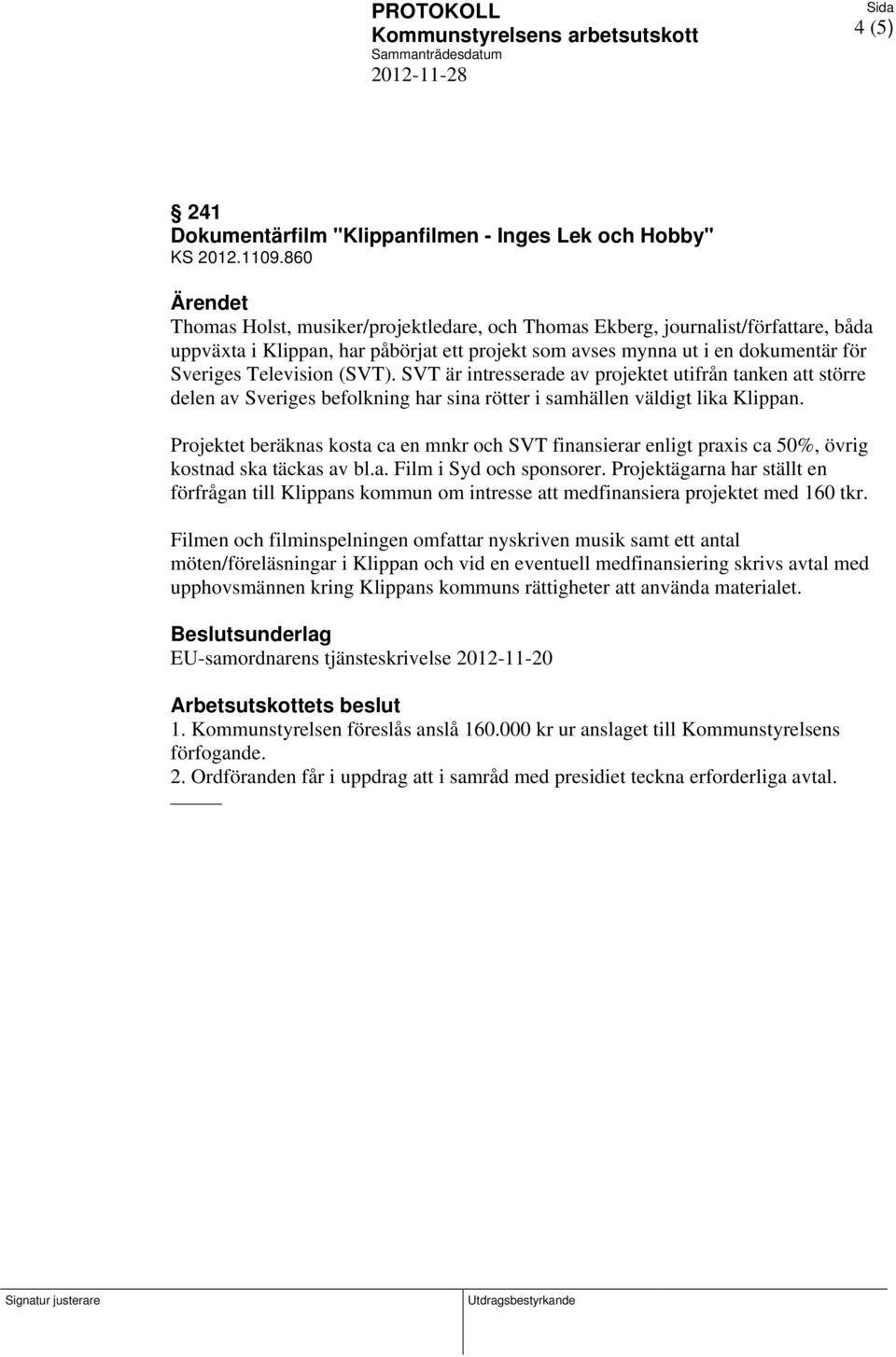 SVT är intresserade av projektet utifrån tanken att större delen av Sveriges befolkning har sina rötter i samhällen väldigt lika Klippan.