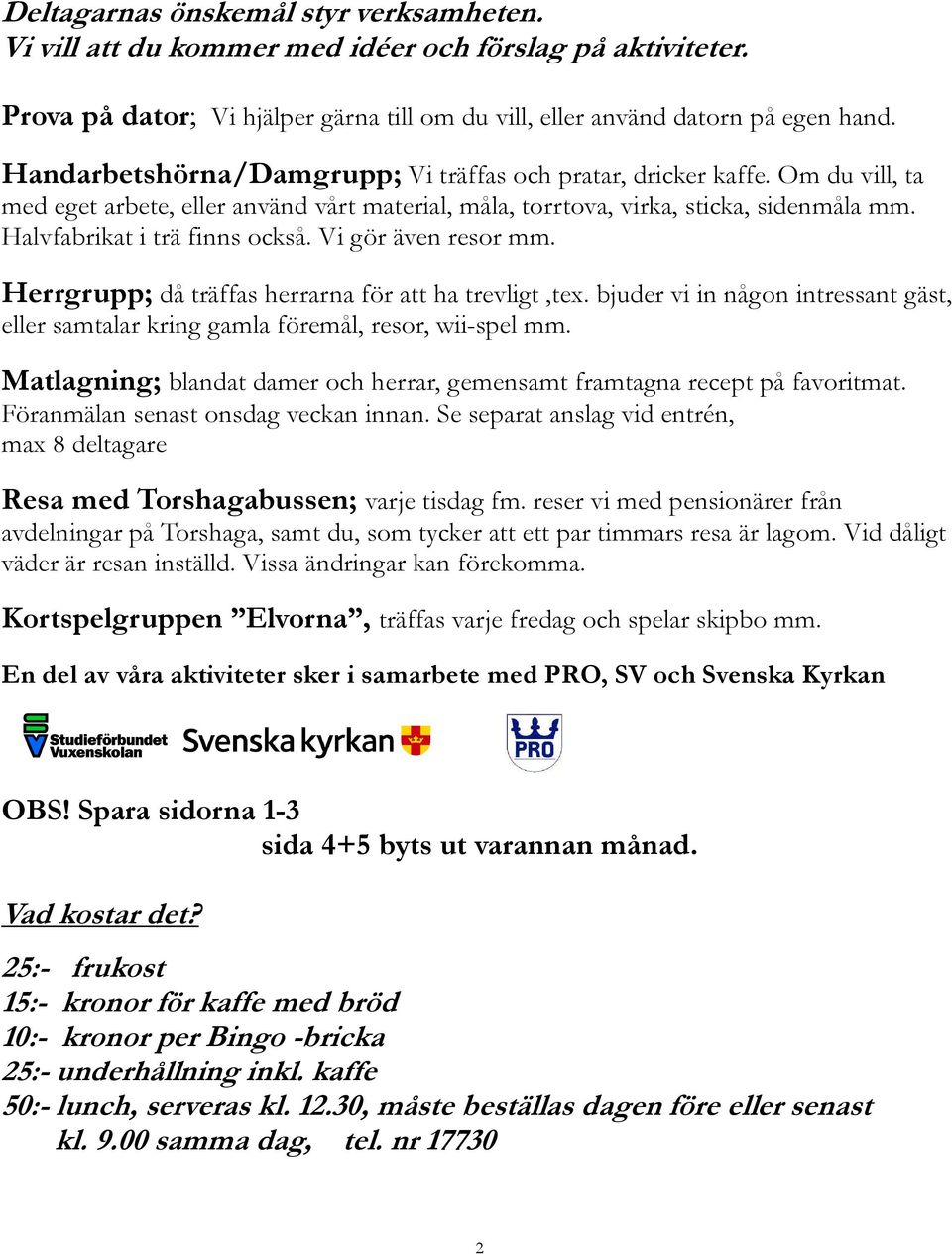 Vi gör även resor mm. Herrgrupp; då träffas herrarna för att ha trevligt,tex. bjuder vi in någon intressant gäst, eller samtalar kring gamla föremål, resor, wii-spel mm.