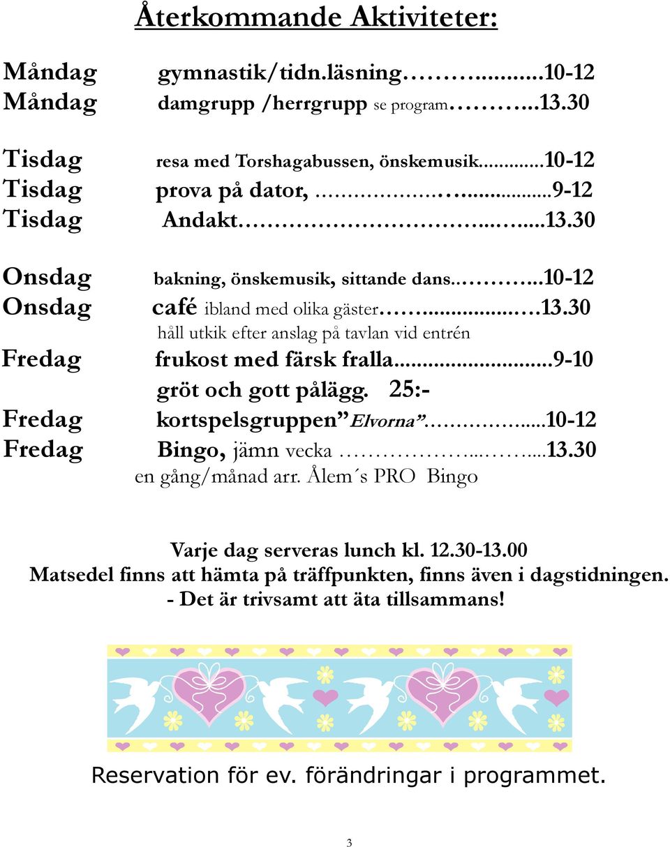 25:- kortspelsgruppen Elvorna...10-12 Bingo, jämn vecka......13.30 en gång/månad arr. Ålem s PRO Bingo Varje dag serveras lunch kl. 12.30-13.