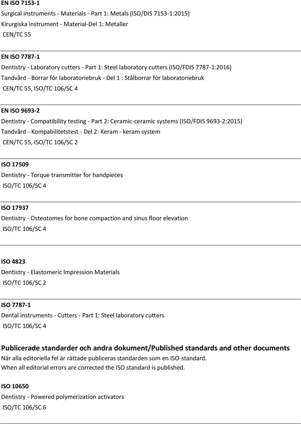 systems (ISO/FDIS 9693-2:2015) Tandvård - Kompabilitetstest - Del 2: Keram - keram system, ISO/TC 106/SC 2 ISO 17509 Dentistry - Torque transmitter for handpieces ISO 17937 Dentistry - Osteotomes for