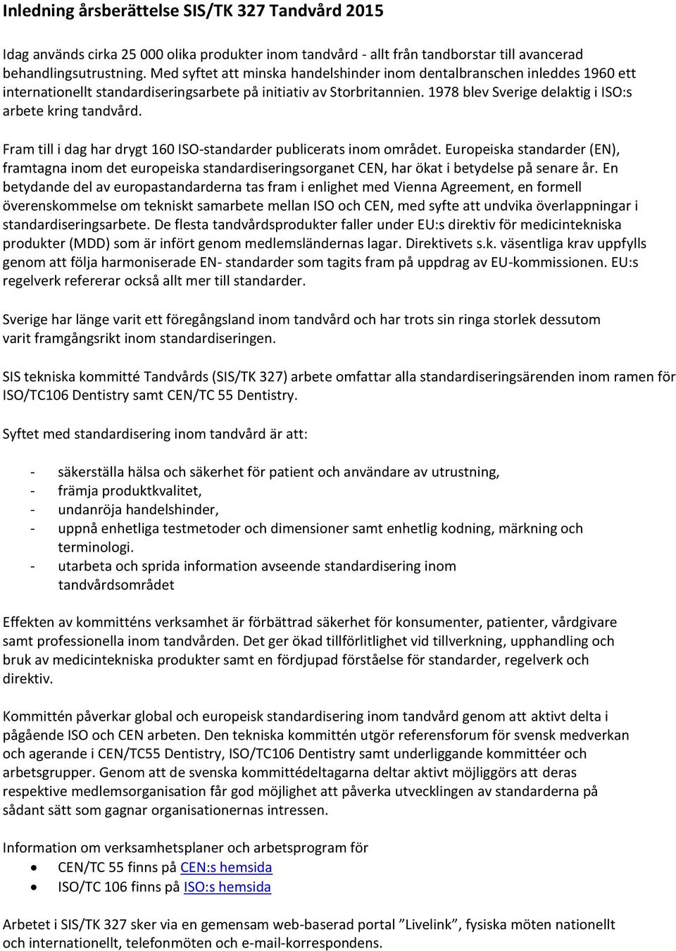 1978 blev Sverige delaktig i ISO:s arbete kring tandvård. Fram till i dag har drygt 160 ISO-standarder publicerats inom området.