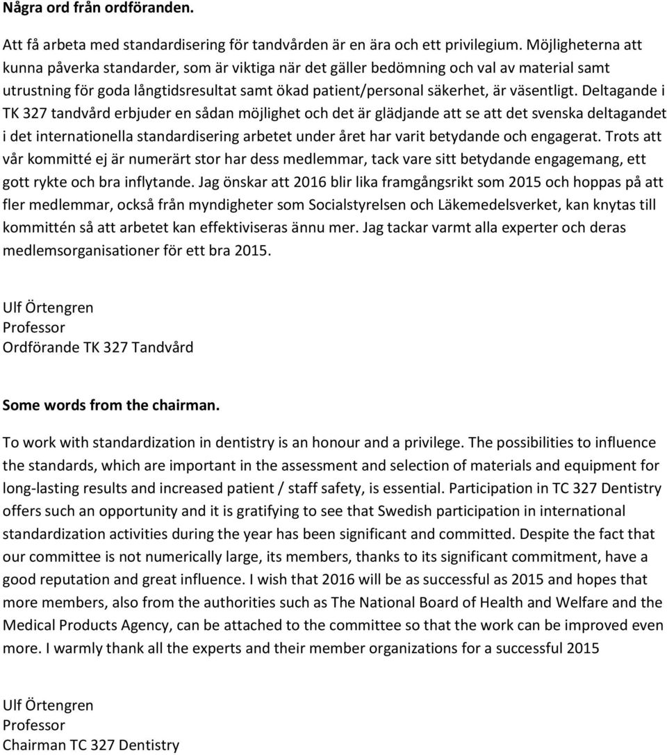 Deltagande i TK 327 tandvård erbjuder en sådan möjlighet och det är glädjande att se att det svenska deltagandet i det internationella standardisering arbetet under året har varit betydande och
