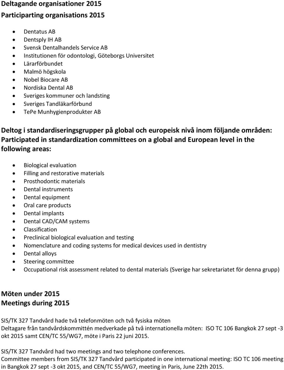 följande områden: Participated in standardization committees on a global and European level in the following areas: Biological evaluation Filling and restorative materials Prosthodontic materials