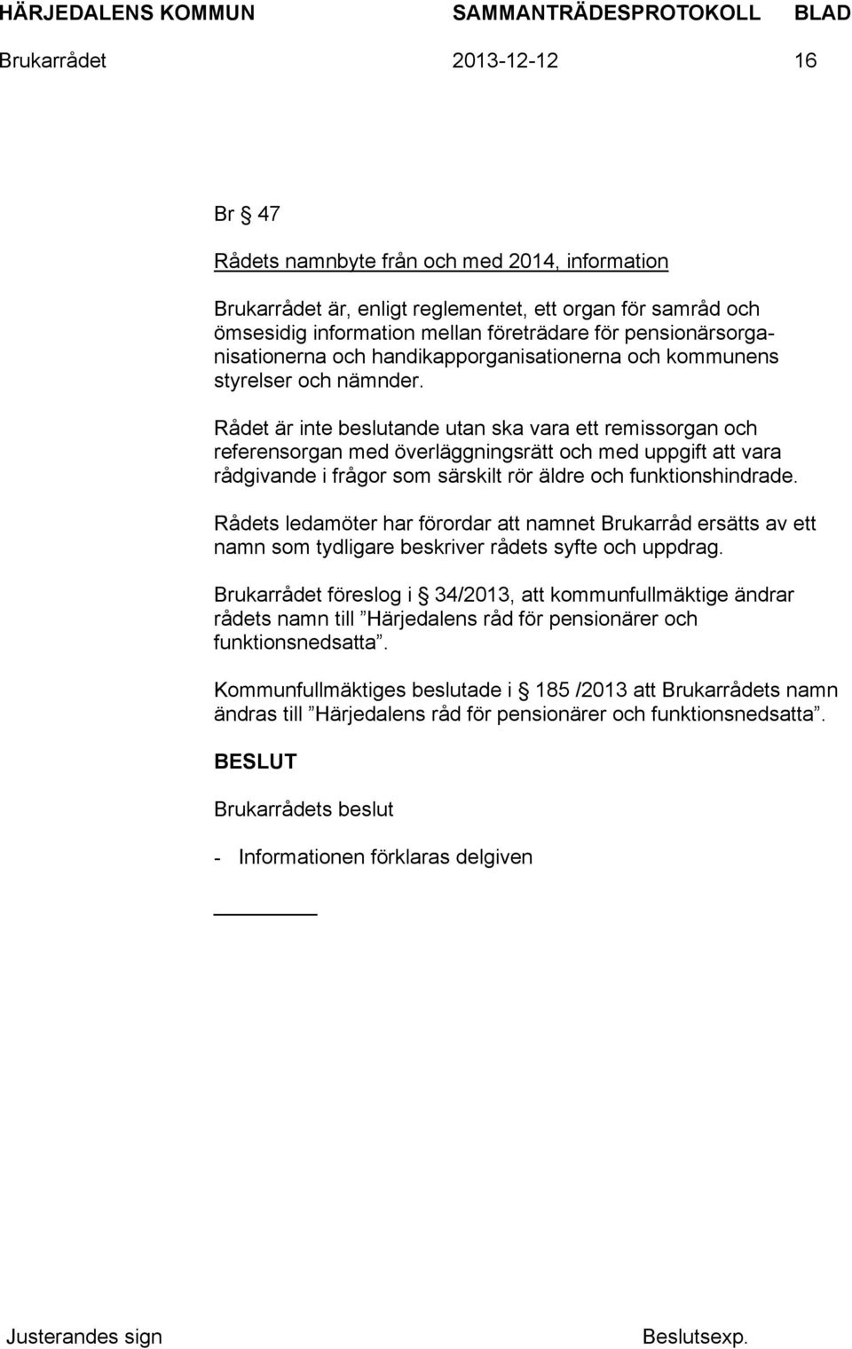Rådet är inte beslutande utan ska vara ett remissorgan och referensorgan med överläggningsrätt och med uppgift att vara rådgivande i frågor som särskilt rör äldre och funktionshindrade.