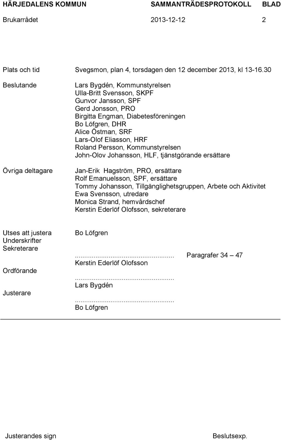 SRF Lars-Olof Eliasson, HRF Roland Persson, Kommunstyrelsen John-Olov Johansson, HLF, tjänstgörande ersättare Jan-Erik Hagström, PRO, ersättare Rolf Emanuelsson, SPF, ersättare Tommy