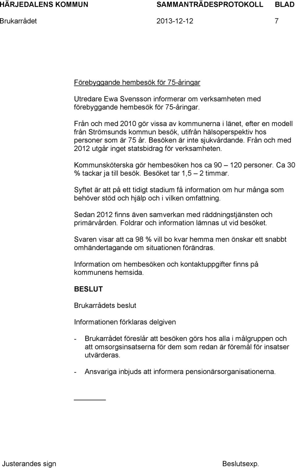Från och med 2012 utgår inget statsbidrag för verksamheten. Kommunsköterska gör hembesöken hos ca 90 120 personer. Ca 30 % tackar ja till besök. Besöket tar 1,5 2 timmar.