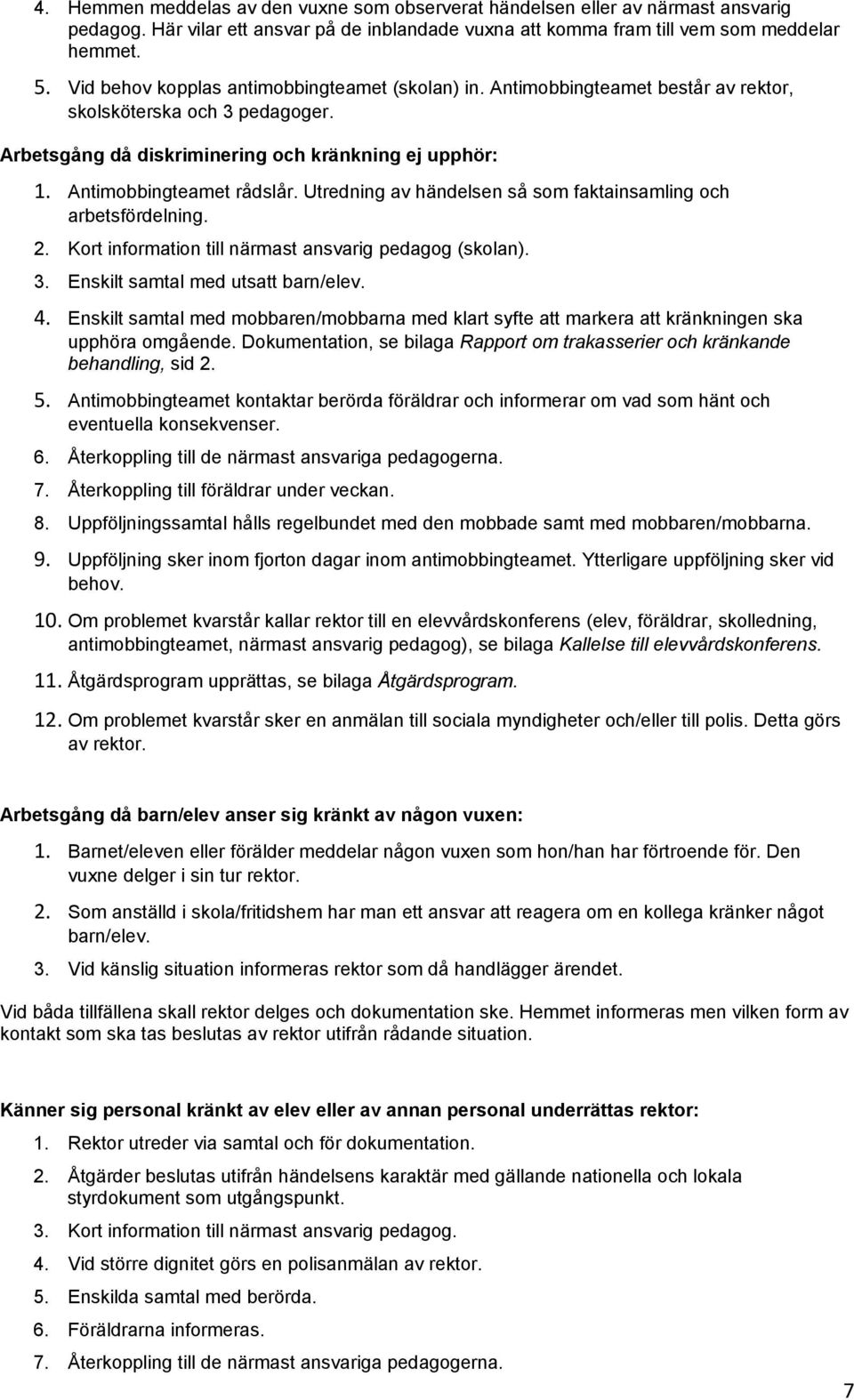 Utredning av händelsen så som faktainsamling och arbetsfördelning. 2. Kort information till närmast ansvarig pedagog (skolan). 3. Enskilt samtal med utsatt barn/elev. 4.