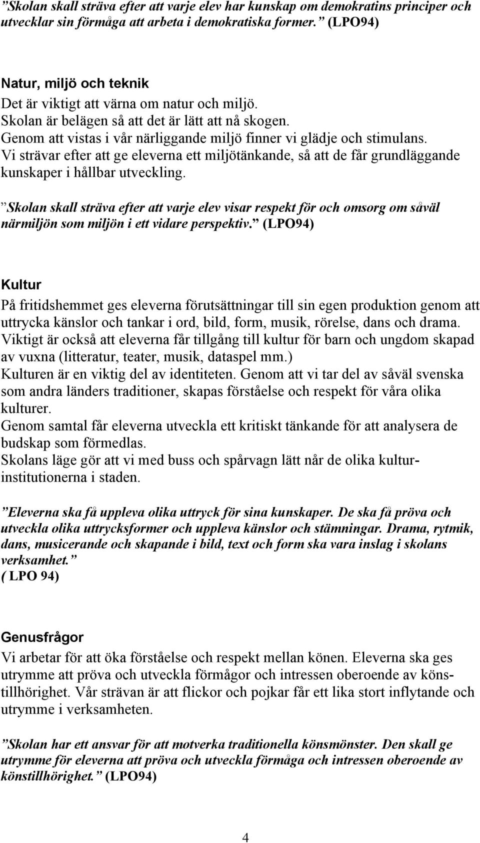 Genom att vistas i vår närliggande miljö finner vi glädje och stimulans. Vi strävar efter att ge eleverna ett miljötänkande, så att de får grundläggande kunskaper i hållbar utveckling.