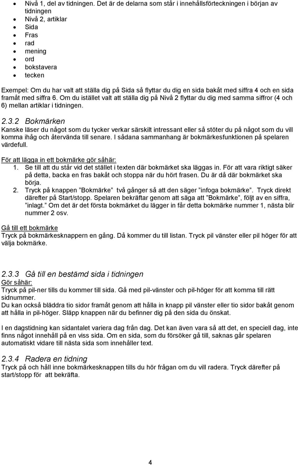 en sida bakåt med siffra 4 och en sida framåt med siffra 6. Om du istället valt att ställa dig på Nivå 2 flyttar du dig med samma siffror (4 och 6) mellan artiklar i tidningen. 2.3.