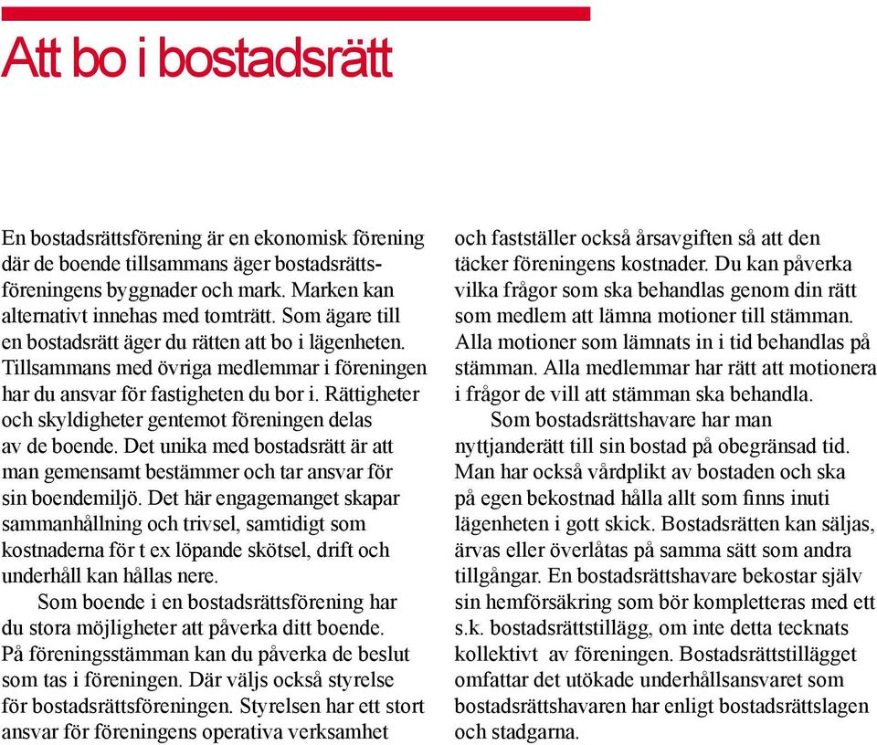 Rättigheter och skyldigheter gentemot föreningen delas av de boende. Det unika med bostadsrätt är att man gemensamt bestämmer och tar ansvar för sin boendemiljö.
