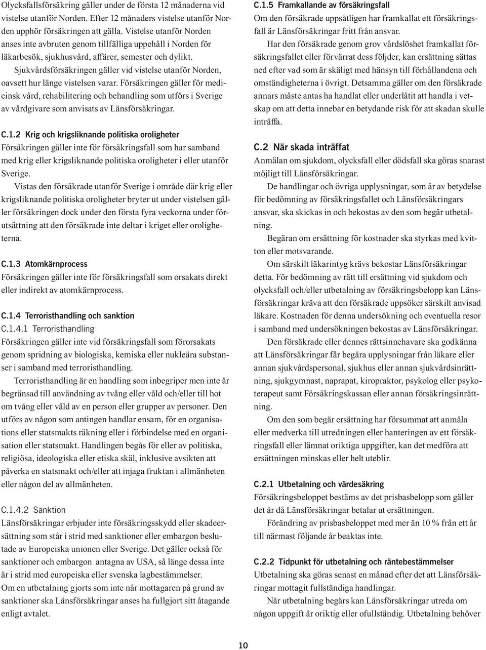 Sjukvårdsförsäkringen gäller vid vistelse utanför Norden, oavsett hur länge vistelsen varar.