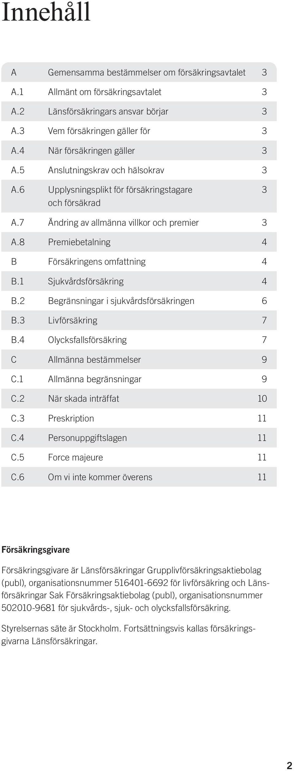 1 Sjukvårdsförsäkring 4 B.2 Begränsningar i sjukvårdsförsäkringen 6 B.3 Livförsäkring 7 B.4 Olycksfallsförsäkring 7 C Allmänna bestämmelser 9 C.1 Allmänna begränsningar 9 C.2 När skada inträffat 10 C.