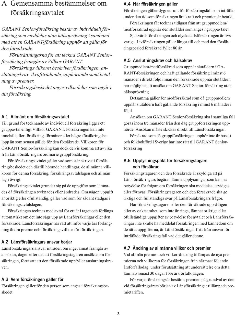 Försäkringsvillkoret beskriver försäkringen, anslutningskrav, ikraftträdande, upphörande samt betalning av premier. Försäkringsbeskedet anger vilka delar som ingår i din försäkring. A.