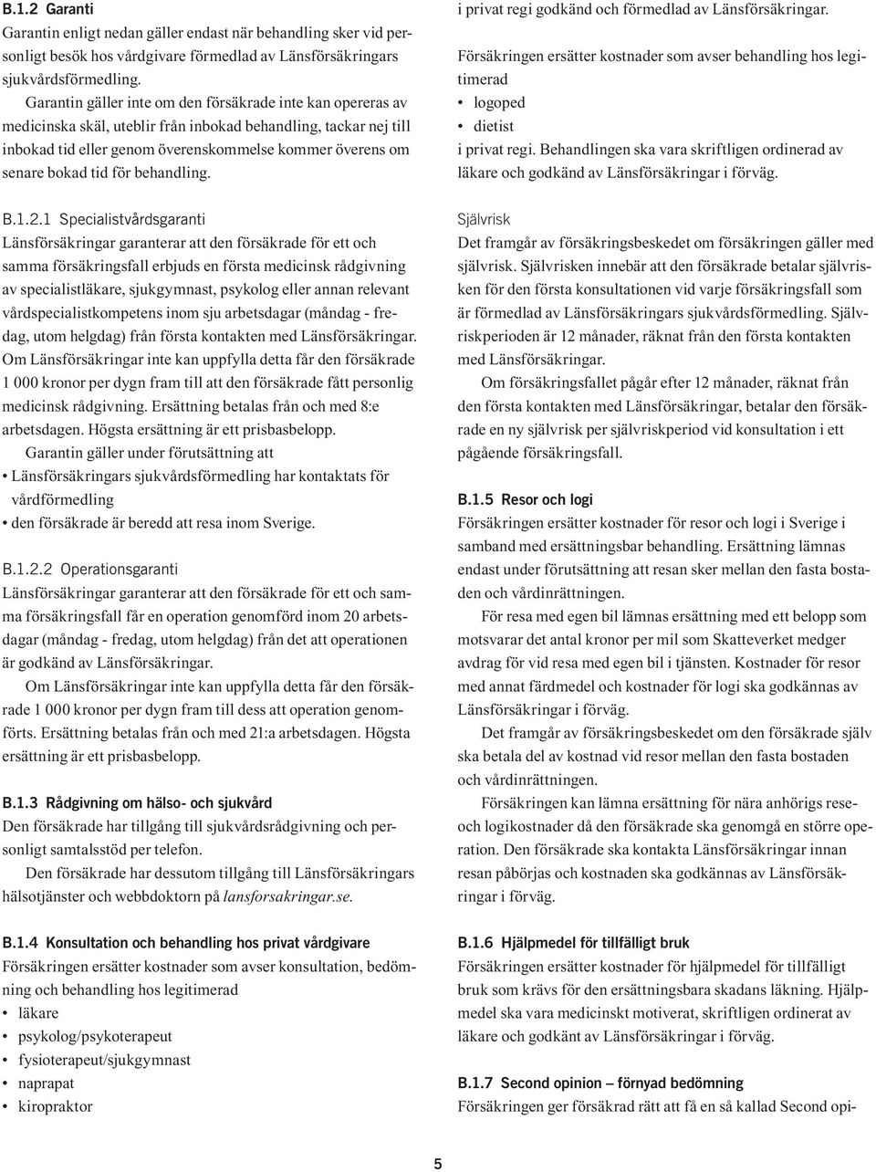 tid för behandling. i privat regi godkänd och förmedlad av Länsförsäkringar. Försäkringen ersätter kostnader som avser behandling hos legitimerad logoped dietist i privat regi.