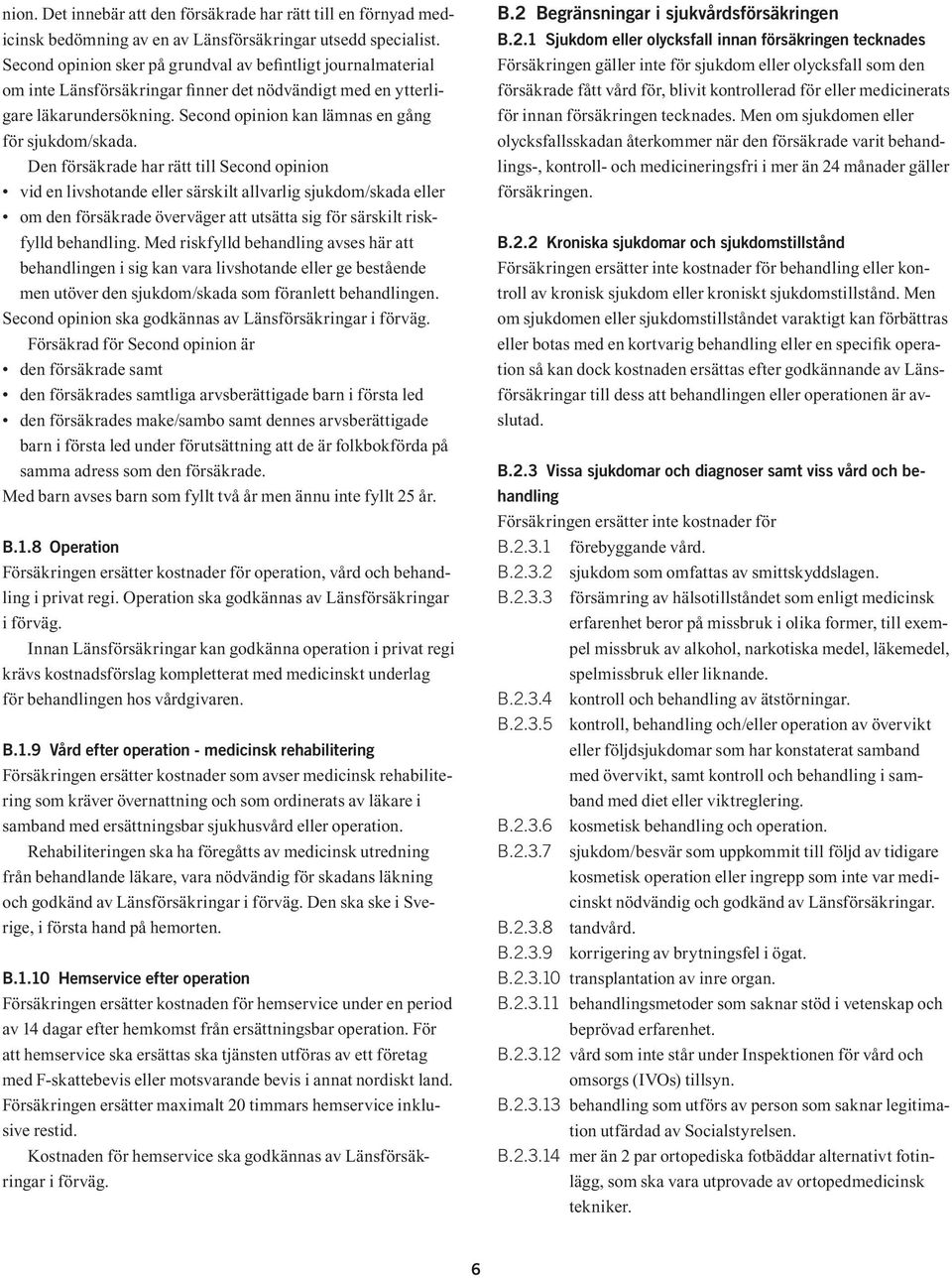 Den försäkrade har rätt till Second opinion vid en livshotande eller särskilt allvarlig sjukdom/skada eller om den försäkrade överväger att utsätta sig för särskilt riskfylld behandling.