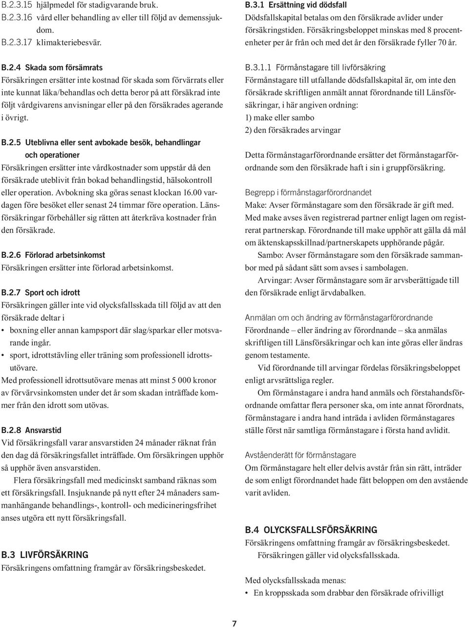 4 Skada som försämrats Försäkringen ersätter inte kostnad för skada som förvärrats eller inte kunnat läka/behandlas och detta beror på att försäkrad inte följt vårdgivarens anvisningar eller på den