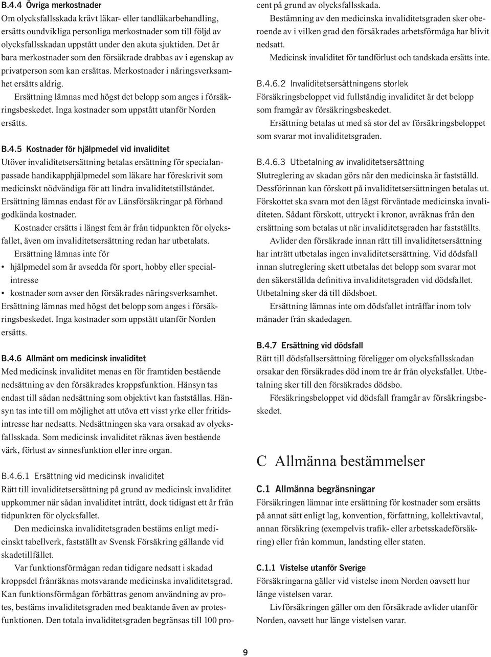 Ersättning lämnas med högst det belopp som anges i försäkringsbeskedet. Inga kostnader som uppstått utanför Norden ersätts. B.4.