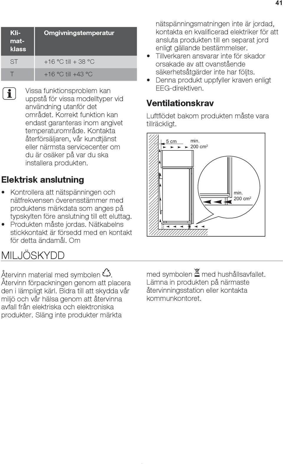 Elektrisk anslutning Kontrollera att nätspänningen och nätfrekvensen överensstämmer med produktens märkdata som anges på typskylten före anslutning till ett eluttag. Produkten måste jordas.