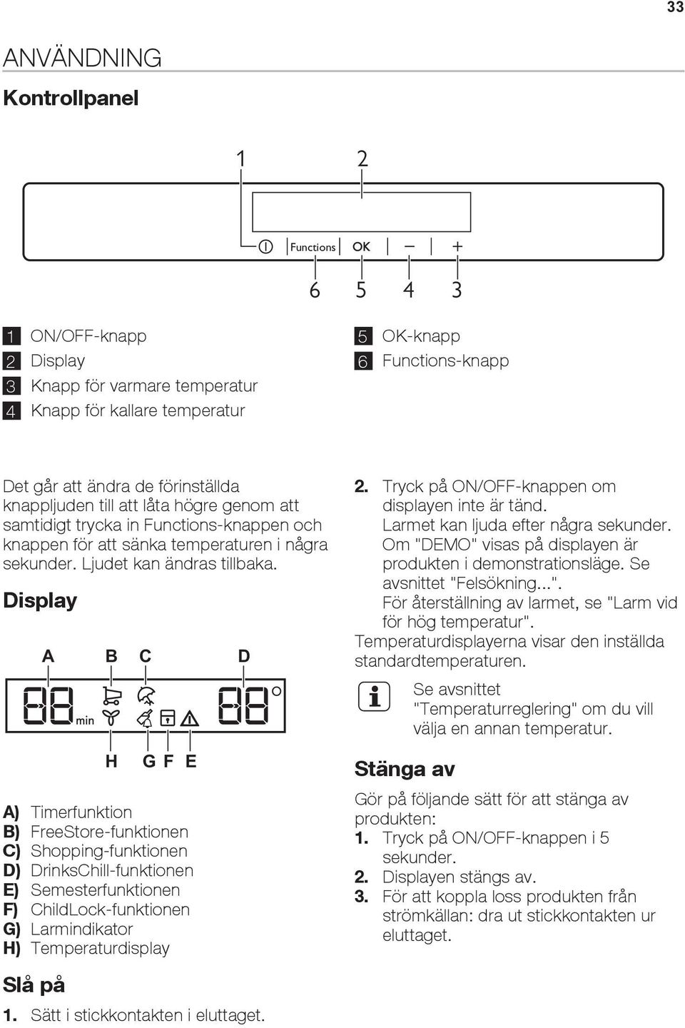 Display A B H C G F E A) Timerfunktion B) FreeStore-funktionen C) Shopping-funktionen D) DrinksChill-funktionen E) Semesterfunktionen F) ChildLock-funktionen G) Larmindikator H) Temperaturdisplay Slå