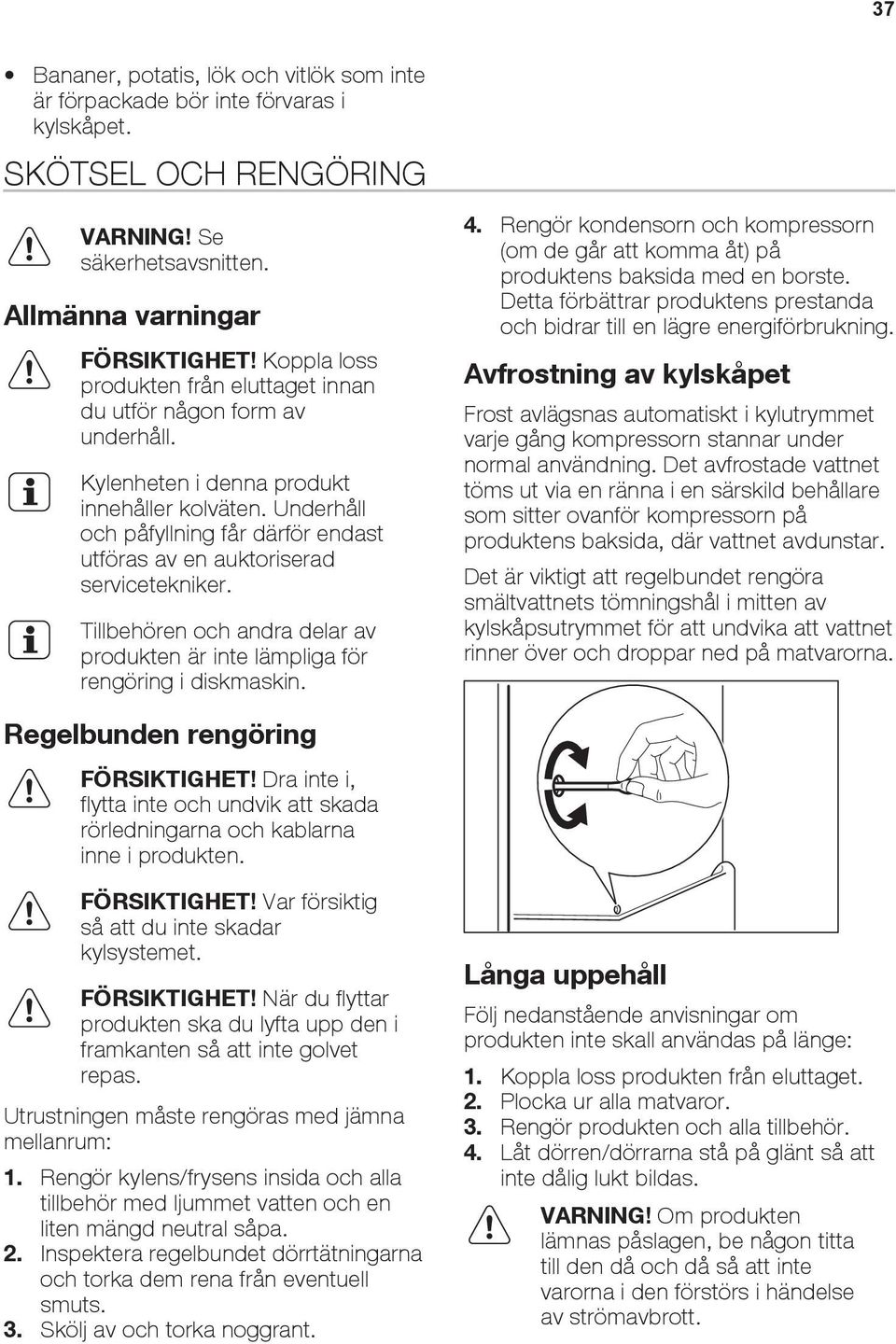 Underhåll och påfyllning får därför endast utföras av en auktoriserad servicetekniker. Tillbehören och andra delar av produkten är inte lämpliga för rengöring i diskmaskin. 4.