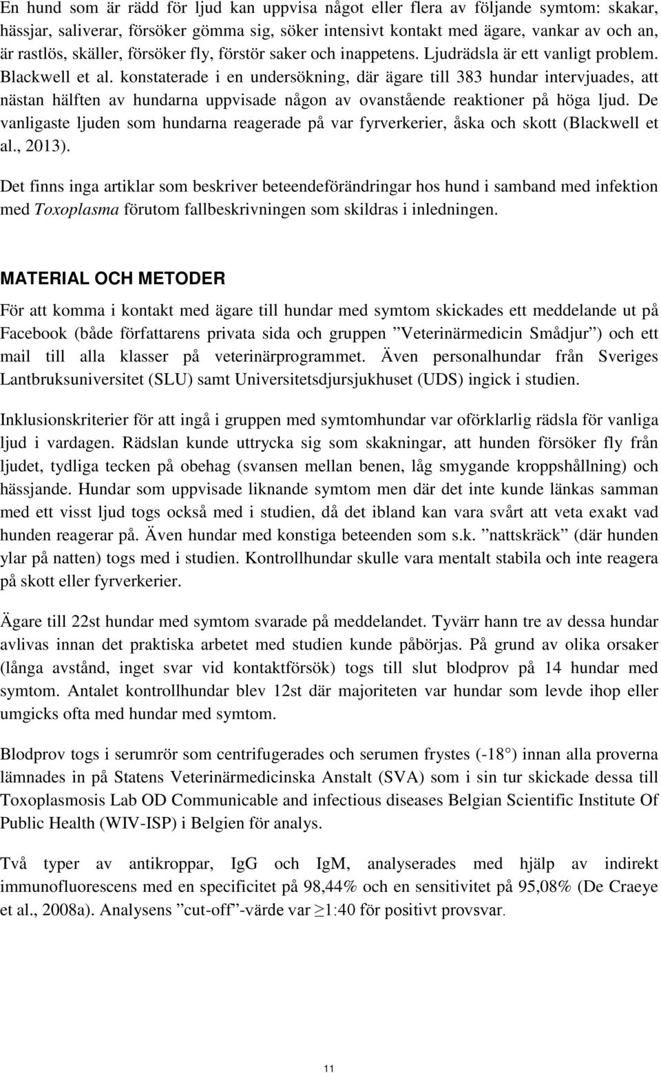konstaterade i en undersökning, där ägare till 383 hundar intervjuades, att nästan hälften av hundarna uppvisade någon av ovanstående reaktioner på höga ljud.