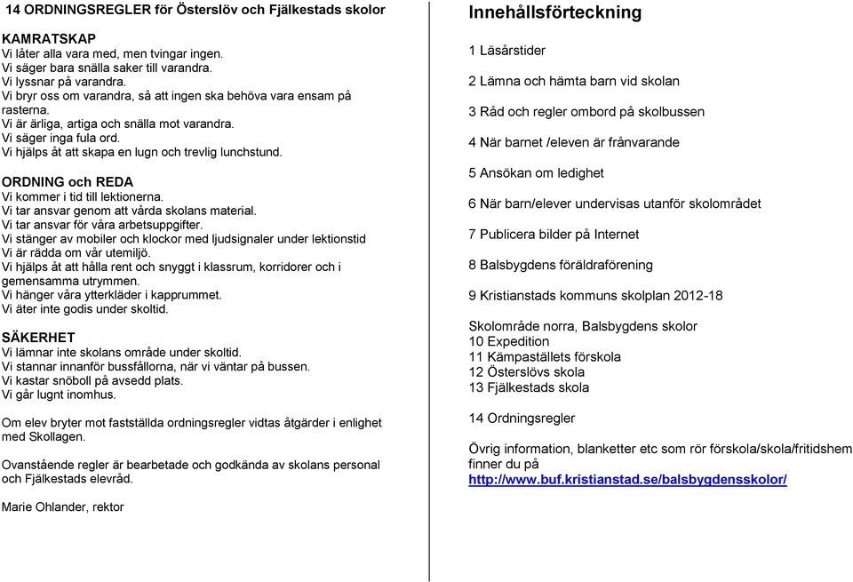ORDNING och REDA Vi kommer i tid till lektionerna. Vi tar ansvar genom att vårda skolans material. Vi tar ansvar för våra arbetsuppgifter.