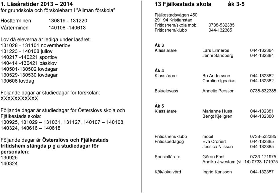 är studiedagar för Österslövs skola och Fjälkestads skola: 130925, 131029 131031, 131127, 140107 140108, 140324, 140616 140618 Följande dagar är Österslövs och Fjälkestads fritidshem stängda p g a