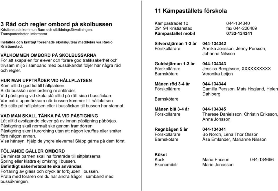 VÄLKOMMEN OMBORD PÅ SKOLBUSSARNA För att skapa en för elever och förare god trafiksäkerhet och trivsam miljö i samband med bussåkandet följer här några råd och regler.
