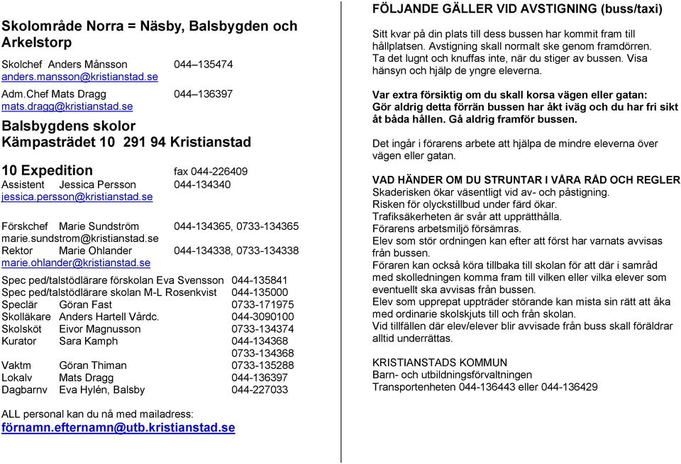 se Förskchef Marie Sundström 044-134365, 0733-134365 marie.sundstrom@kristianstad.se Rektor Marie Ohlander 044-134338, 0733-134338 marie.ohlander@kristianstad.