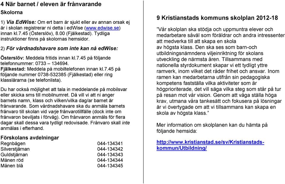 Fjälkestad: Meddela på mobiltelefonen innan kl.7.45 på följande nummer 0738-532385 (Fjälkestad) eller ring klasslärarna (se telefonlista).