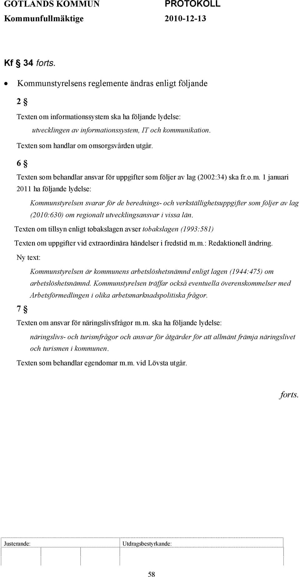 Texten som handlar om omsorgsvården utgår. 6 Texten som behandlar ansvar för uppgifter som följer av lag (2002:34) ska fr.o.m. 1 januari 2011 ha följande lydelse: Kommunstyrelsen svarar för de berednings- och verkställighetsuppgifter som följer av lag (2010:630) om regionalt utvecklingsansvar i vissa län.