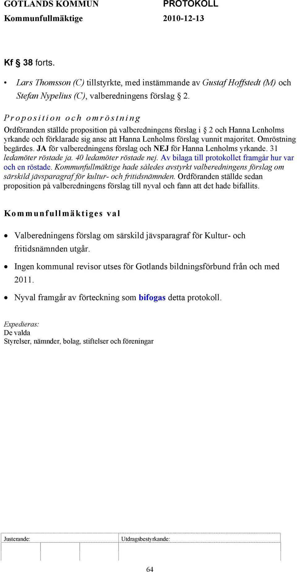 Omröstning begärdes. JA för valberedningens förslag och NEJ för Hanna Lenholms yrkande. 31 ledamöter röstade ja. 40 ledamöter röstade nej. Av bilaga till protokollet framgår hur var och en röstade.