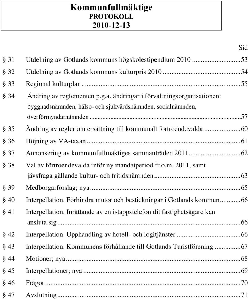 ..57 35 Ändring av regler om ersättning till kommunalt förtroendevalda... 60 36 Höjning av VA-taxan... 61 37 Annonsering av kommunfullmäktiges sammanträden 2011.