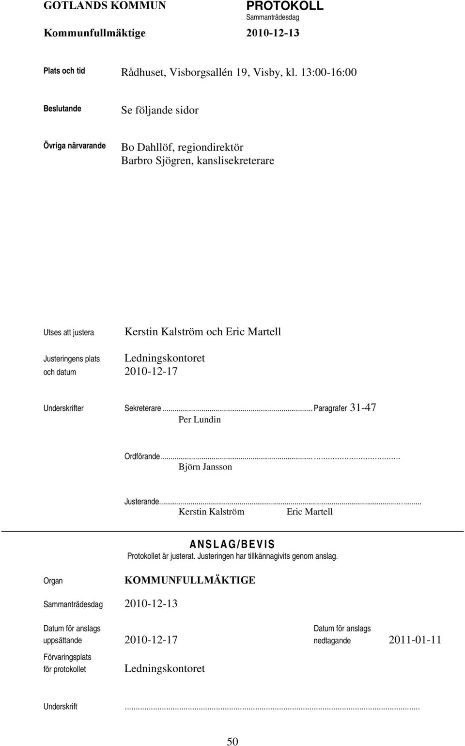 Ledningskontoret och datum 2010-12-17 Underskrifter Sekreterare... Paragrafer 31-47 Per Lundin Ordförande.... Björn Jansson Justerande.