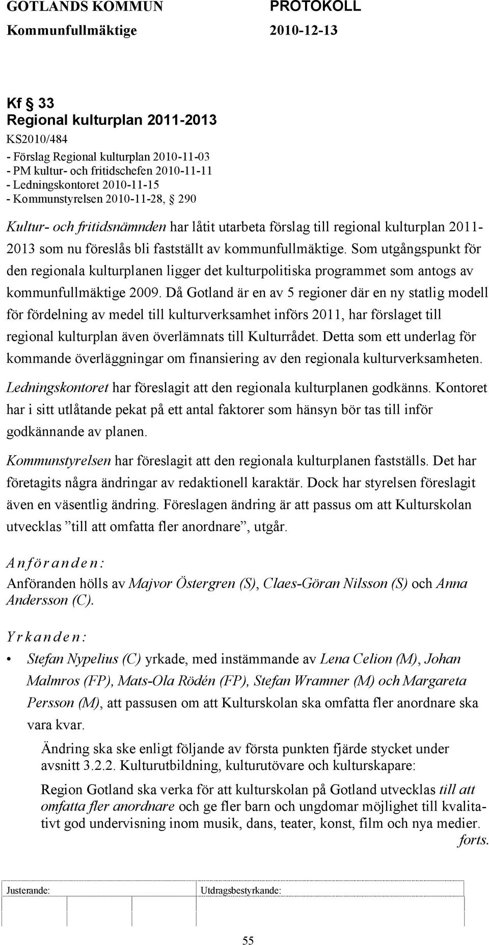 kommunfullmäktige. Som utgångspunkt för den regionala kulturplanen ligger det kulturpolitiska programmet som antogs av kommunfullmäktige 2009.