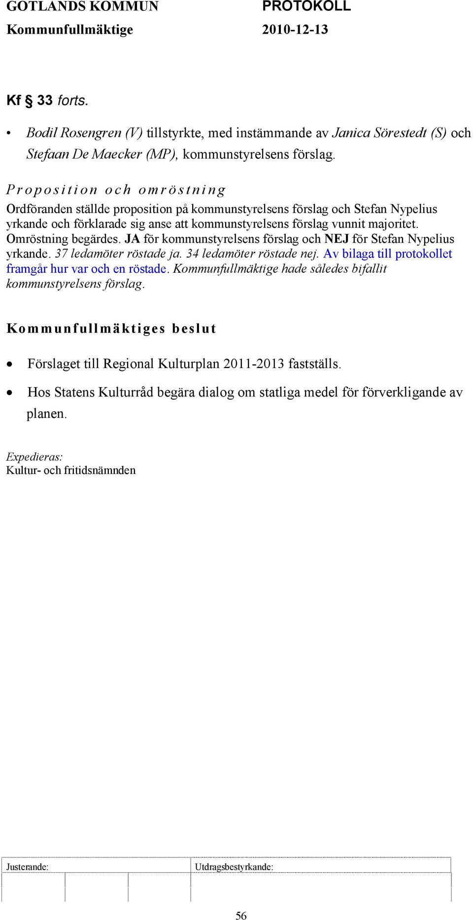 Omröstning begärdes. JA för kommunstyrelsens förslag och NEJ för Stefan Nypelius yrkande. 37 ledamöter röstade ja. 34 ledamöter röstade nej. Av bilaga till protokollet framgår hur var och en röstade.