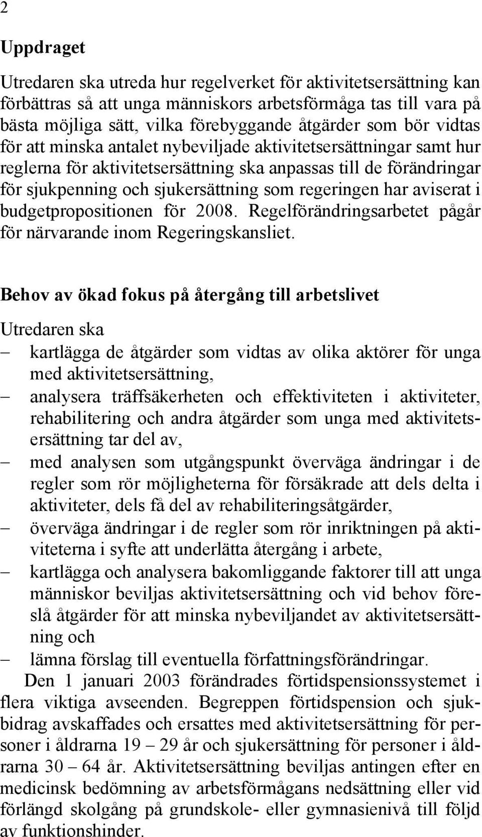 aviserat i budgetpropositionen för 2008. Regelförändringsarbetet pågår för närvarande inom Regeringskansliet.