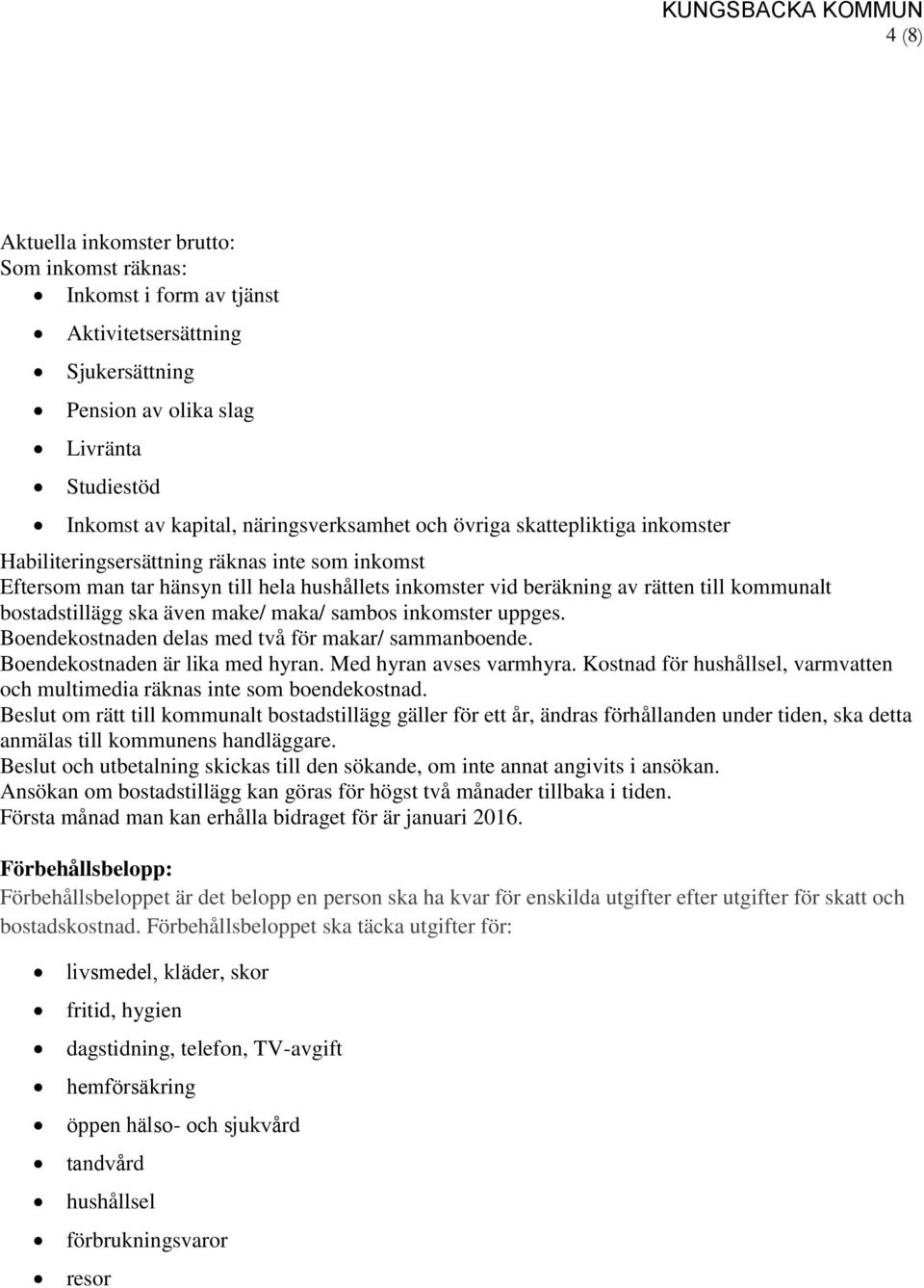 bostadstillägg ska även make/ maka/ sambos inkomster uppges. Boendekostnaden delas med två för makar/ sammanboende. Boendekostnaden är lika med hyran. Med hyran avses varmhyra.