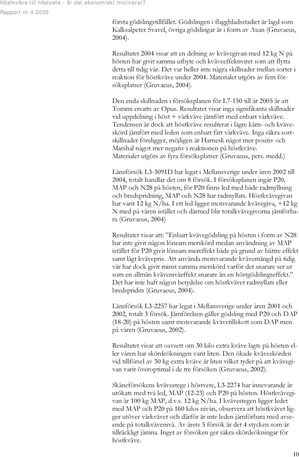 Det var heller inte några skillnader mellan sorter i reaktion för höstkväve under 2004. Materialet utgörs av fem försöksplatser (Gruvaeus, 2004).