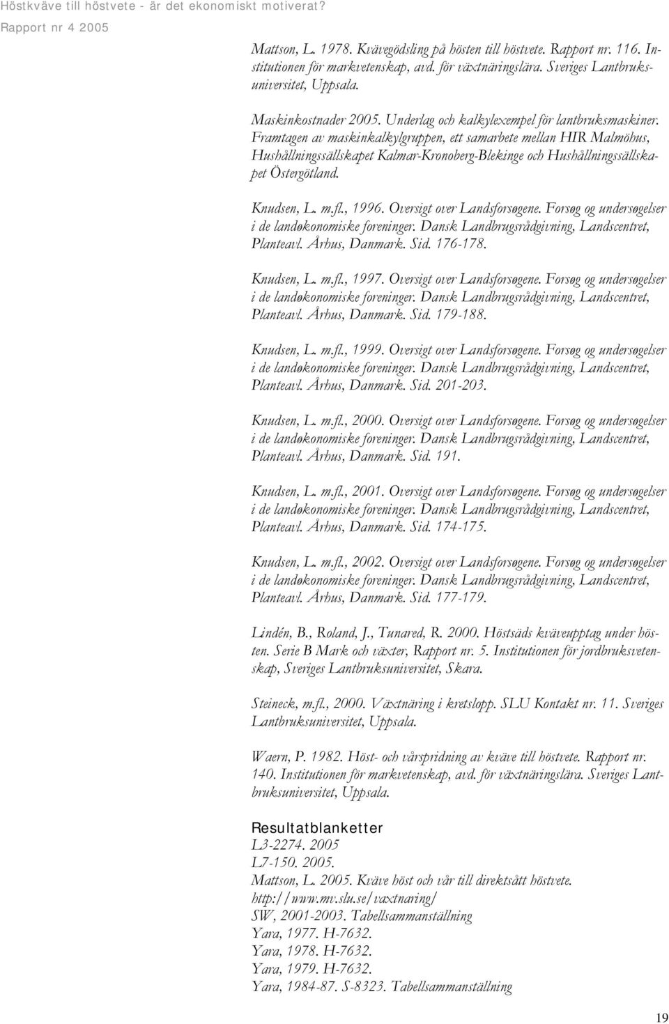 Framtagen av maskinkalkylgruppen, ett samarbete mellan HIR Malmöhus, Hushållningssällskapet Kalmar-Kronoberg-Blekinge och Hushållningssällskapet Östergötland. Knudsen, L. m.fl., 1996.