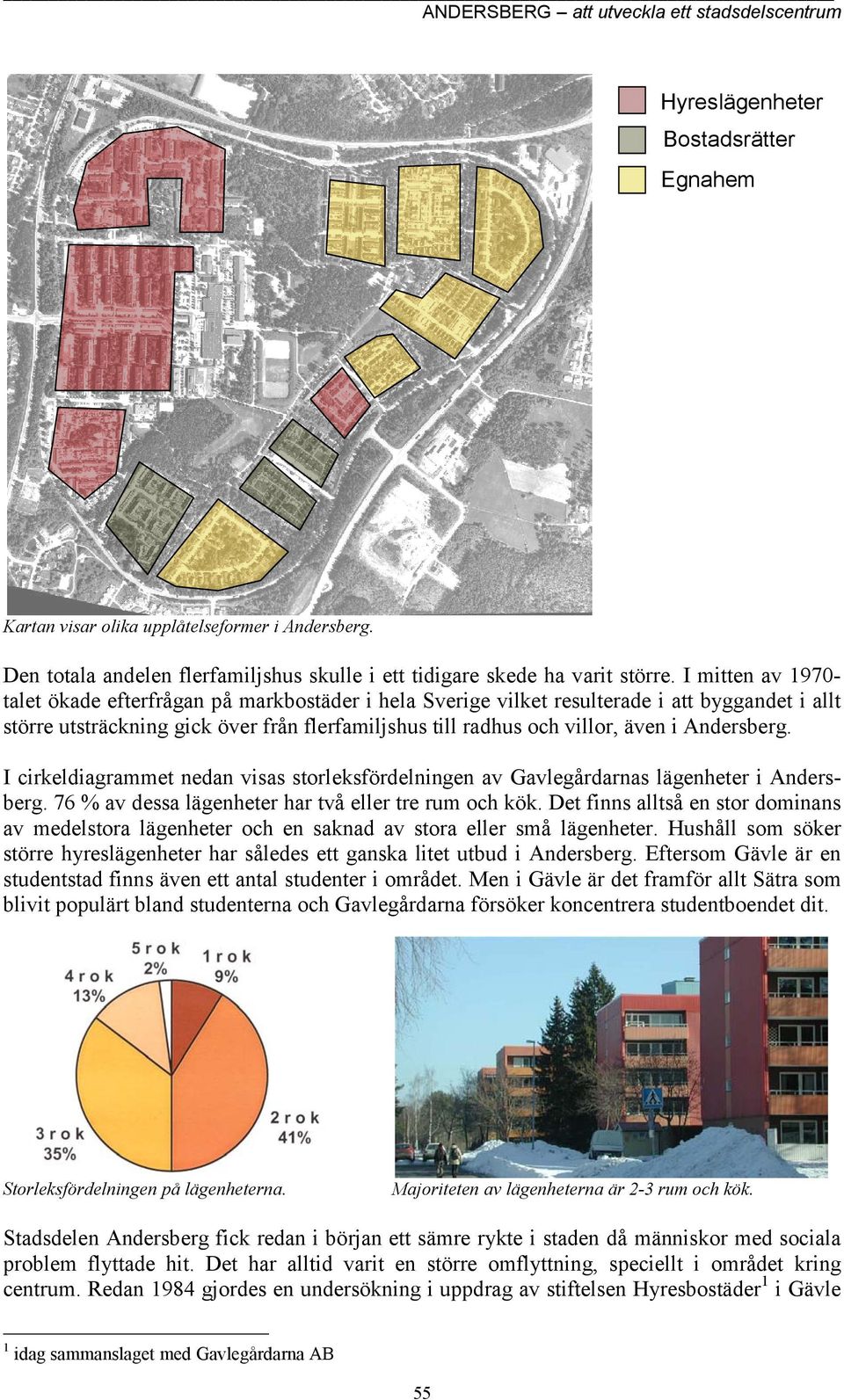 Andersberg. I cirkeldiagrammet nedan visas storleksfördelningen av Gavlegårdarnas lägenheter i Andersberg. 76 % av dessa lägenheter har två eller tre rum och kök.