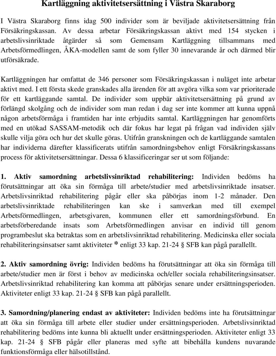 innevarande år och därmed blir utförsäkrade. Kartläggningen har omfattat de 346 personer som Försäkringskassan i nuläget inte arbetar aktivt med.