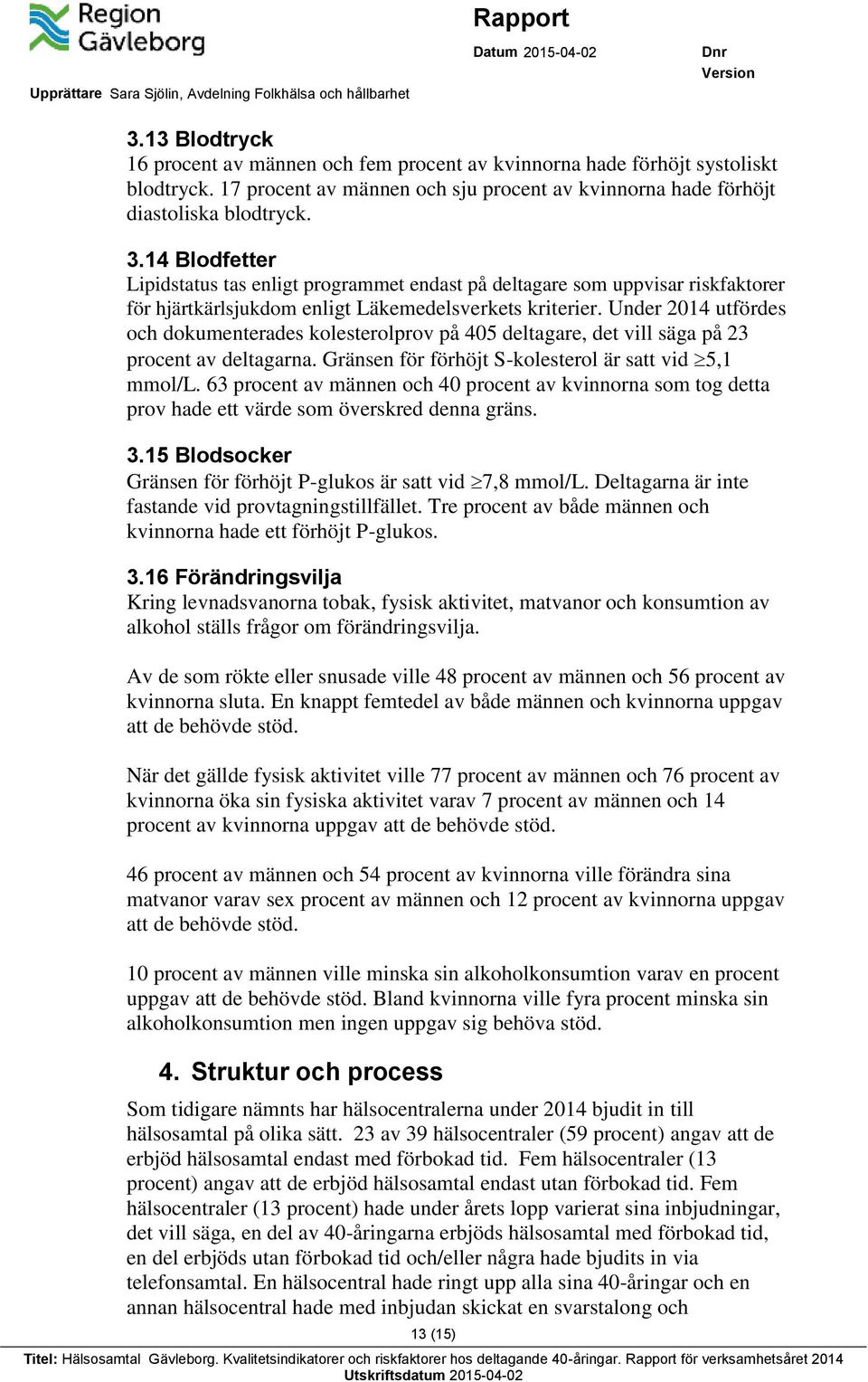 Under 2014 utfördes och dokumenterades kolesterolprov på 405 deltagare, det vill säga på 23 procent av deltagarna. Gränsen för förhöjt S-kolesterol är satt vid 5,1 mmol/l.