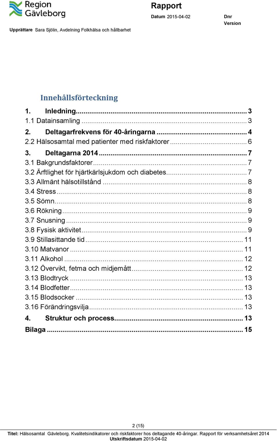 .. 9 3.9 Stillasittande tid... 11 3.10 Matvanor... 11 3.11 Alkohol... 12 3.12 Övervikt, fetma och midjemått... 12 3.13 Blodtryck... 13 3.14 Blodfetter... 13 3.15 Blodsocker... 13 3.16 Förändringsvilja.