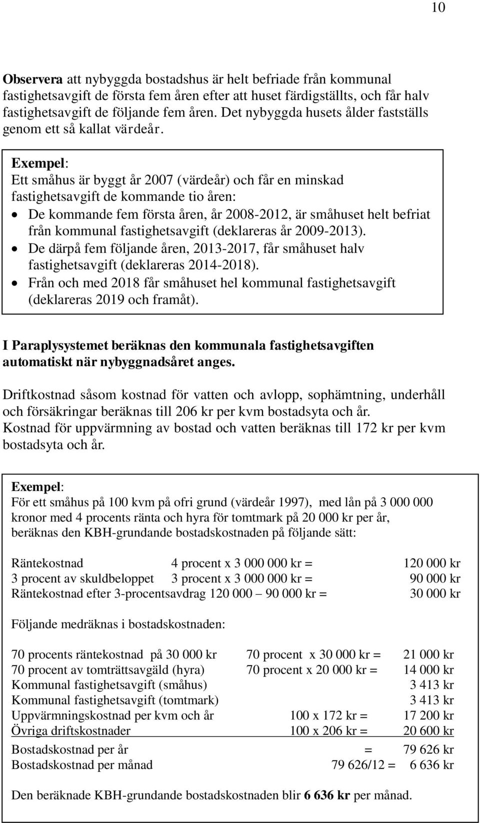 Exempel: Ett småhus är byggt år 2007 (värdeår) och får en minskad fastighetsavgift de kommande tio åren: De kommande fem första åren, år 2008-2012, är småhuset helt befriat från kommunal