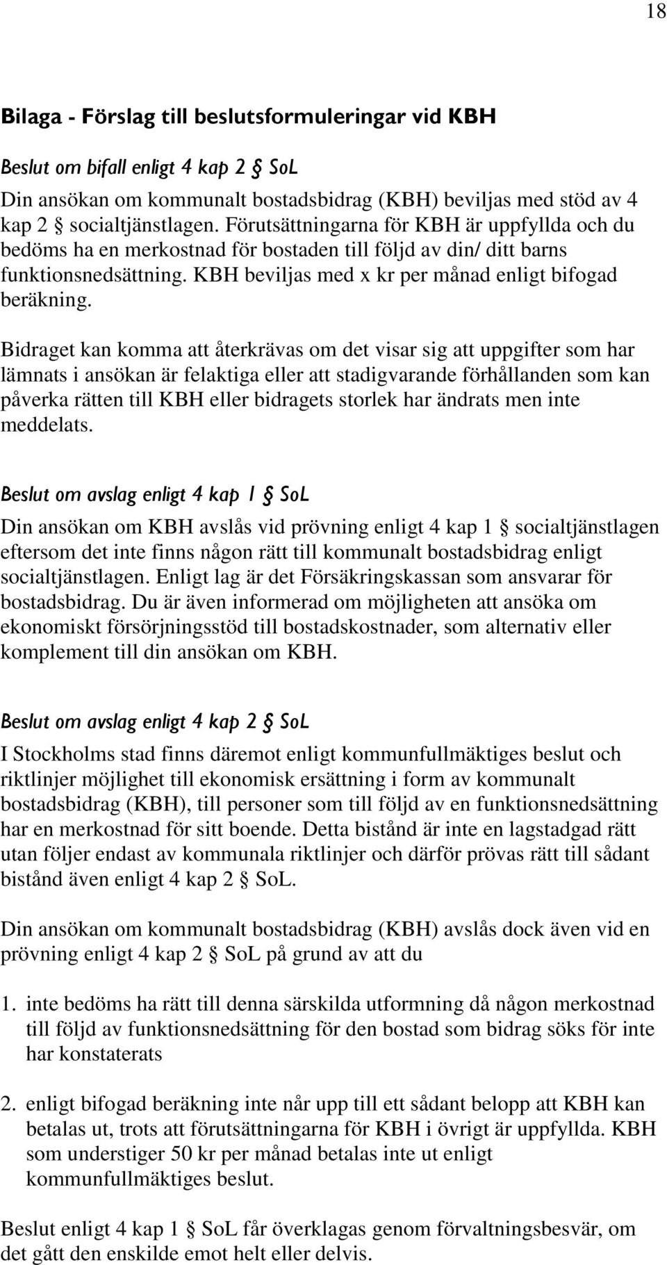 Bidraget kan komma att återkrävas om det visar sig att uppgifter som har lämnats i ansökan är felaktiga eller att stadigvarande förhållanden som kan påverka rätten till KBH eller bidragets storlek