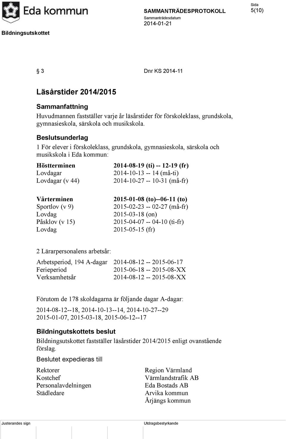 -- 10-31 (må-fr) Vårterminen Sportlov (v 9) Lovdag Påsklov (v 15) Lovdag 2015-01-08 (to)--06-11 (to) 2015-02-23 -- 02-27 (må-fr) 2015-03-18 (on) 2015-04-07 -- 04-10 (ti-fr) 2015-05-15 (fr) 2