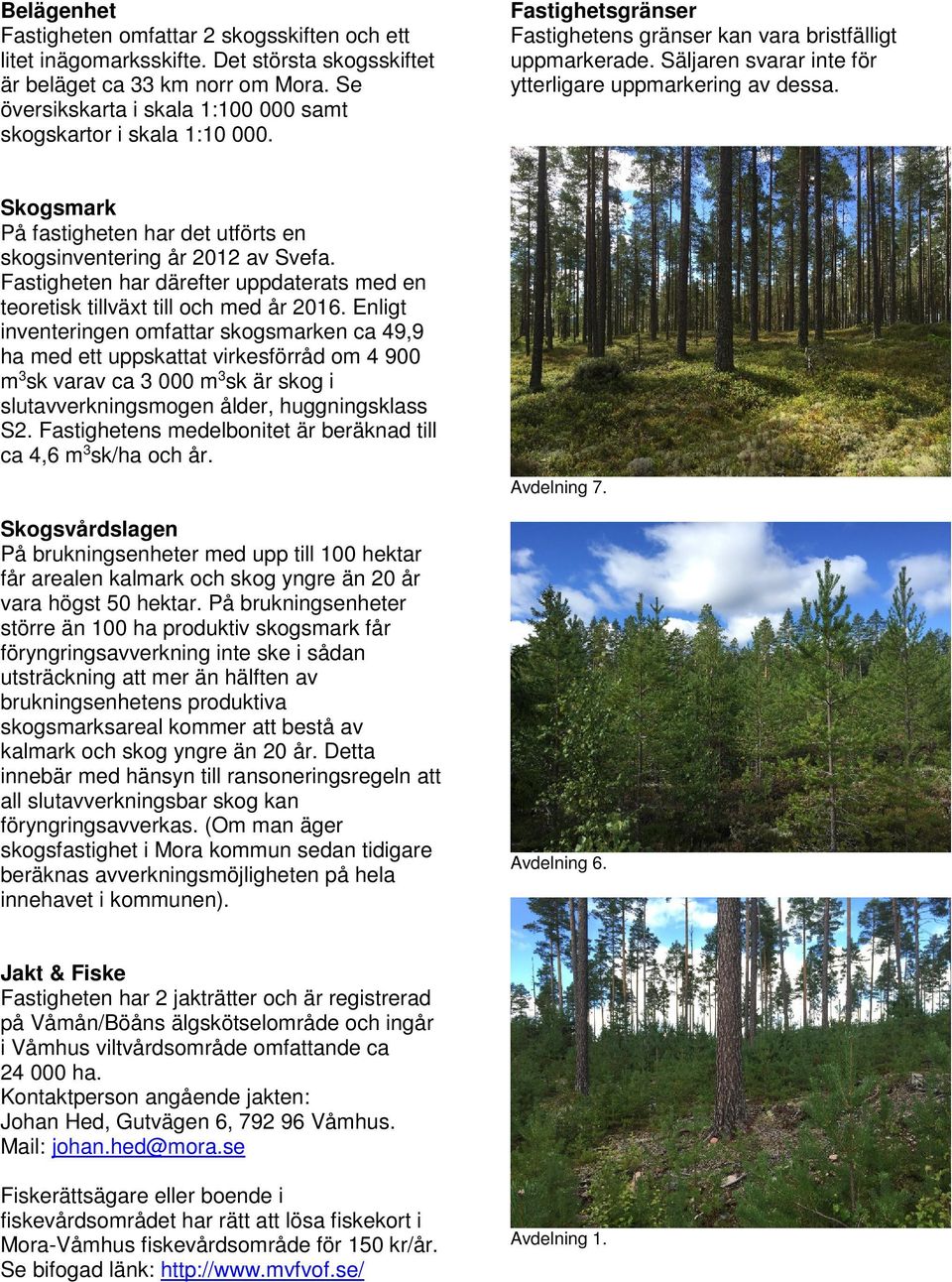 Säljaren svarar inte för ytterligare uppmarkering av dessa. Skogsmark På fastigheten har det utförts en skogsinventering år 2012 av Svefa.